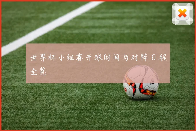 世界杯小组赛开球时间与对阵日程全览