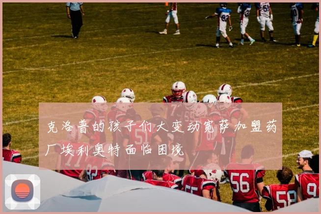克洛普的孩子们大变动宽萨加盟药厂埃利奥特面临困境