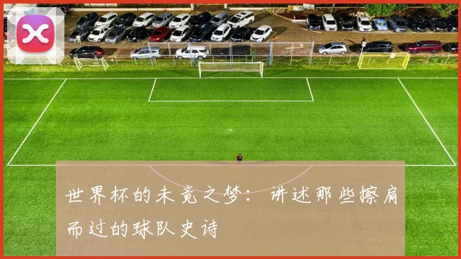 世界杯的未竟之梦：讲述那些擦肩而过的球队史诗