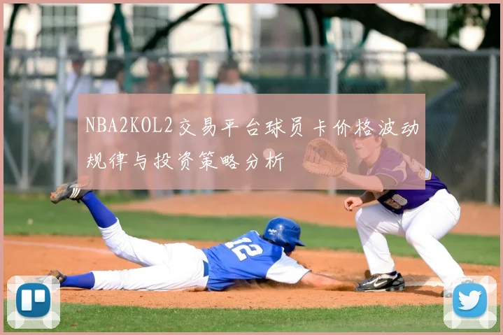 NBA2KOL2交易平台球员卡价格波动规律与投资策略分析