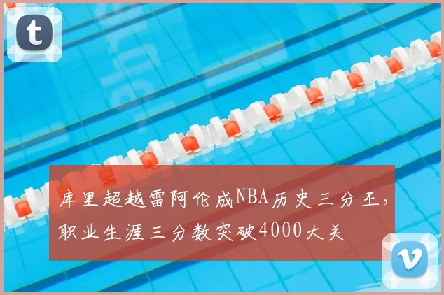 库里超越雷阿伦成NBA历史三分王，职业生涯三分数突破4000大关