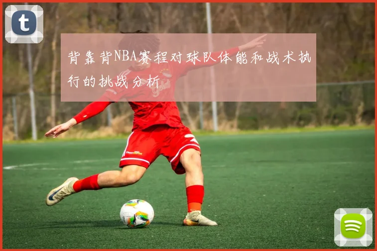 背靠背NBA赛程对球队体能和战术执行的挑战分析
