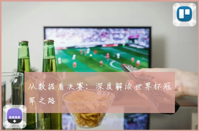 从数据看决赛：深度解读世界杯冠军之路
