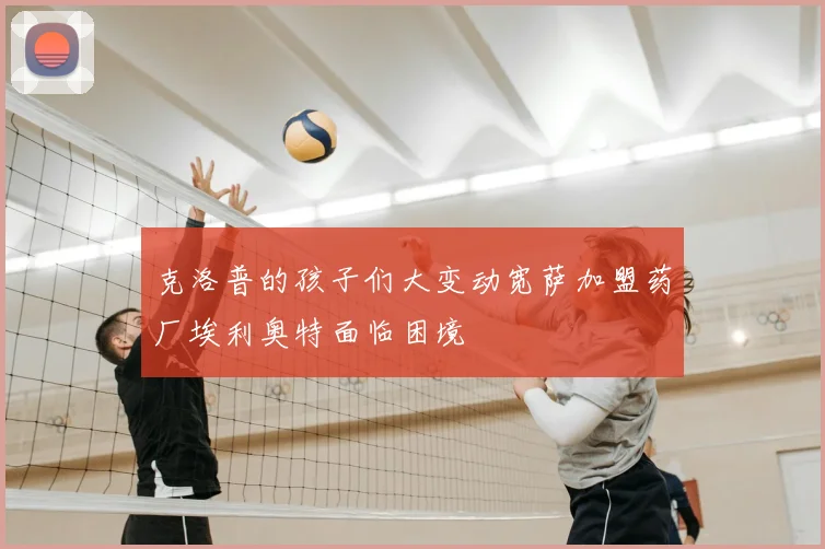 克洛普的孩子们大变动宽萨加盟药厂埃利奥特面临困境