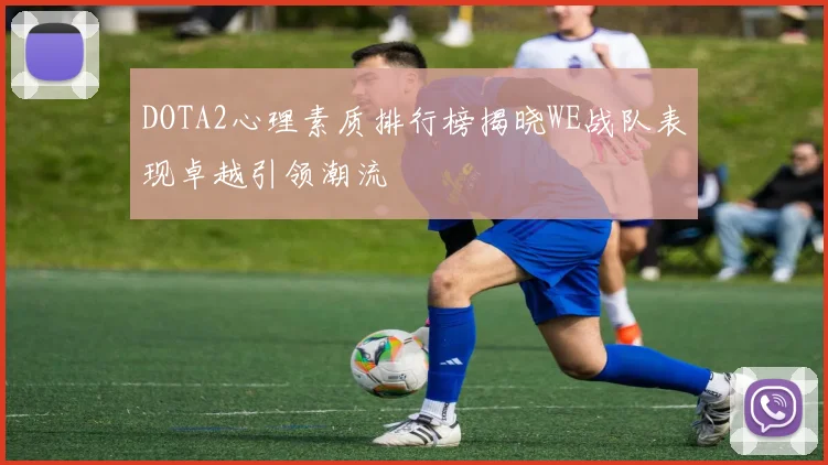 DOTA2心理素质排行榜揭晓WE战队表现卓越引领潮流