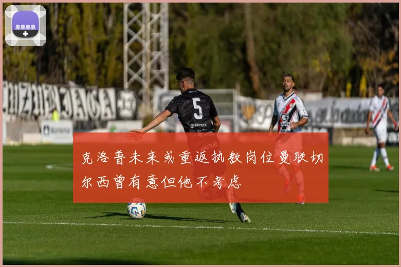 克洛普未来或重返执教岗位曼联切尔西曾有意但他不考虑