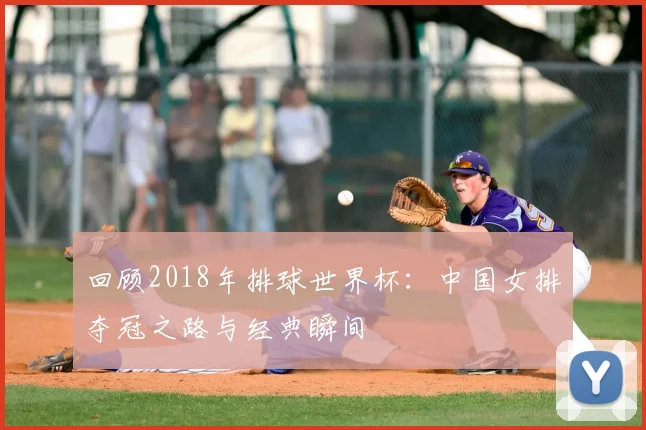 回顾2018年排球世界杯：中国女排夺冠之路与经典瞬间