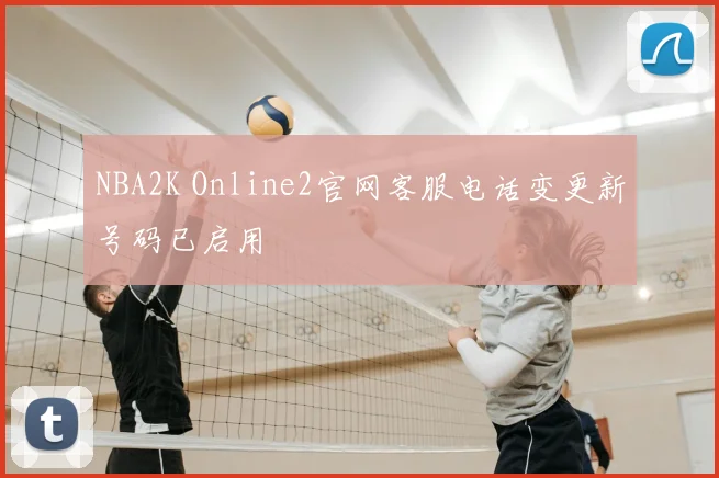 NBA2K Online2官网客服电话变更新号码已启用