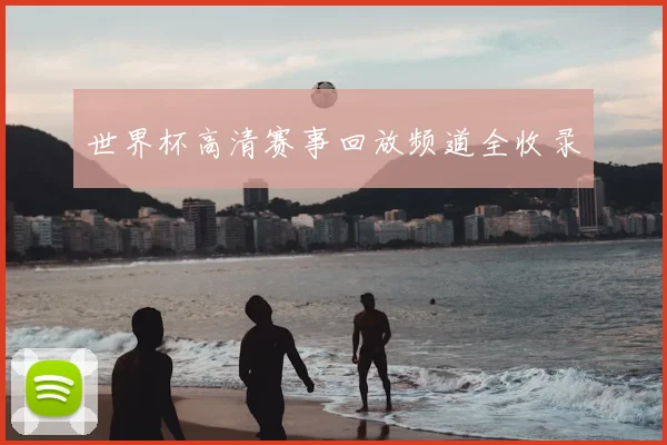 世界杯高清赛事回放频道全收录