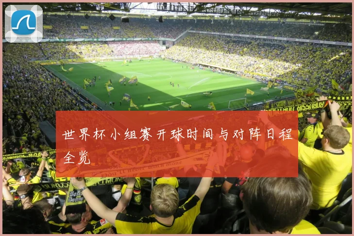 世界杯小组赛开球时间与对阵日程全览